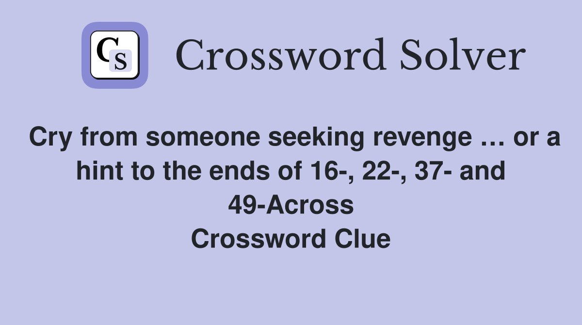 Cry from someone seeking revenge … or a hint to the ends of 16, 22